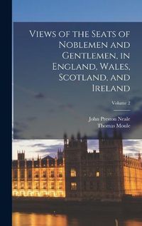 Cover image for Views of the Seats of Noblemen and Gentlemen, in England, Wales, Scotland, and Ireland; Volume 2