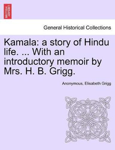 Cover image for Kamala: a story of Hindu life. ... With an introductory memoir by Mrs. H. B. Grigg.