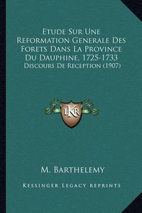 Cover image for Etude Sur Une Reformation Generale Des Forets Dans La Province Du Dauphine, 1725-1733: Discours de Reception (1907)