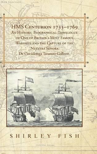 Cover image for HMS Centurion 1733-1769 An Historic Biographical-Travelogue of One of Britain's Most Famous Warships and the Capture of the Nuestra Senora De Covadonga Treasure Galleon.