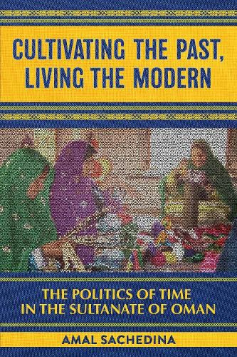 Cover image for Cultivating the Past, Living the Modern: The Politics of Time in the Sultanate of Oman