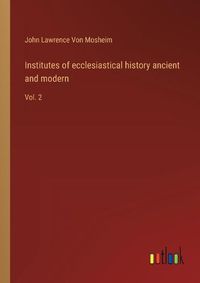 Cover image for Institutes of ecclesiastical history ancient and modern: Vol. 2