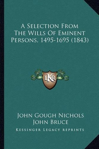 A Selection from the Wills of Eminent Persons, 1495-1695 (1843)