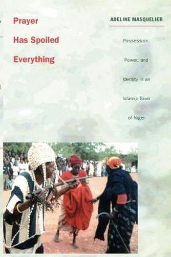 Cover image for Prayer Has Spoiled Everything: Possession, Power, and Identity in an Islamic Town of Niger