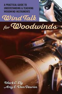 Cover image for Wind Talk for Woodwinds: A Practical Guide to Understanding and Teaching Woodwind Instruments