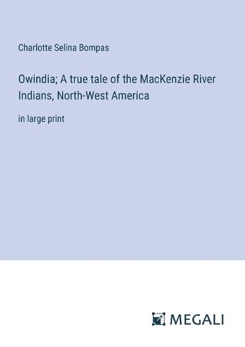 Owindia; A true tale of the MacKenzie River Indians, North-West America