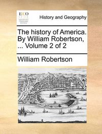 Cover image for The History of America. by William Robertson, ... Volume 2 of 2