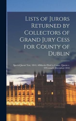 Cover image for Lists of Jurors Returned by Collectors of Grand Jury Cess for County of Dublin; Special Jurors' List, 1844; Affidavits Filed in Cause, Queen V. O'Connell, December 1843