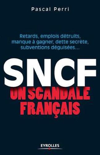 Cover image for SNCF un scandale francais: Retards, emplois detruits, manque a gagner, dette secrete, subventions deguisees...