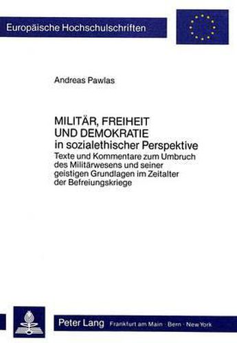 Cover image for Militaer, Freiheit Und Demokratie. in Sozialethischer Perspektive: Texte Und Kommentare Zum Umbruch Des Militaerwesens Und Seiner Geistigen Grundlagen Im Zeitalter Der Befreiungskriege
