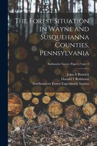 Cover image for The Forest Situation in Wayne and Susquehanna Counties, Pennsylvania; no.13