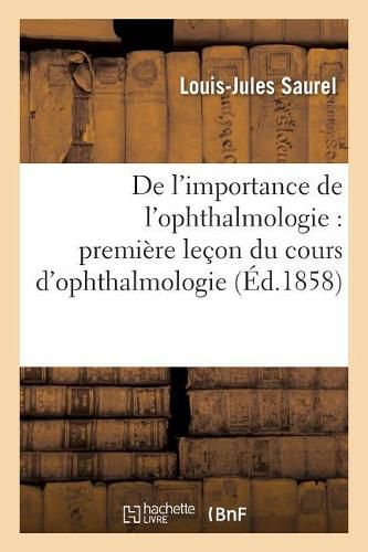 de l'Importance de l'Ophthalmologie: Premiere Lecon Du Cours d'Ophthalmologie