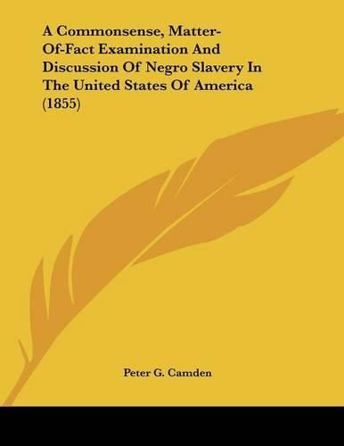 Cover image for A Commonsense, Matter-Of-Fact Examination and Discussion of Negro Slavery in the United States of America (1855)