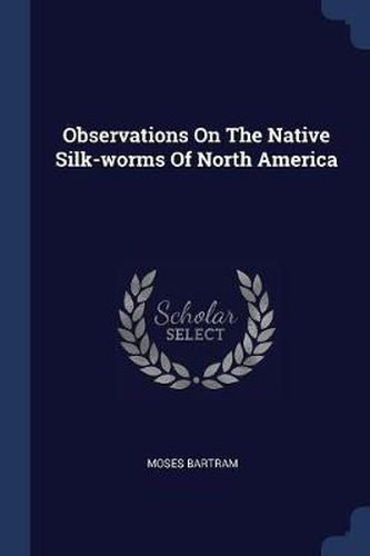 Cover image for Observations on the Native Silk-Worms of North America