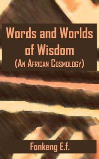 Cover image for Words and Worlds of Wisdom: (An African Cosmology)