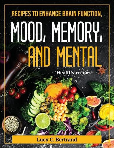 Cover image for Recipes to Enhance Brain Function, Mood, Memory, and Mental: Healthy recipes