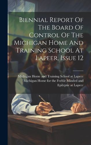 Cover image for Biennial Report Of The Board Of Control Of The Michigan Home And Training School At Lapeer, Issue 12