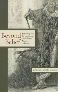 Cover image for Beyond Belief: Surviving the Revocation of the Edict of Nantes in France