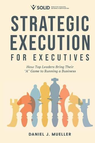 Strategic Execution for Executives: How Top Leaders Bring Their  A  Game to Running a Business