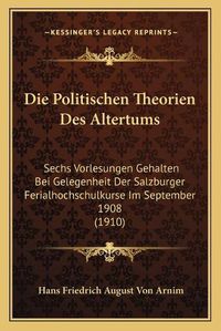 Cover image for Die Politischen Theorien Des Altertums: Sechs Vorlesungen Gehalten Bei Gelegenheit Der Salzburger Ferialhochschulkurse Im September 1908 (1910)