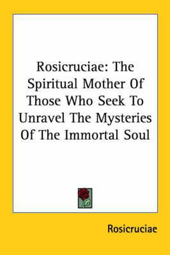 Cover image for Rosicruciae: The Spiritual Mother of Those Who Seek to Unravel the Mysteries of the Immortal Soul