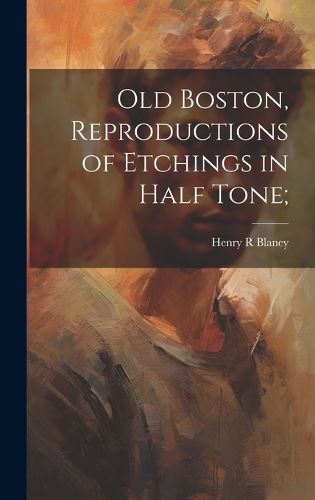 Cover image for Old Boston, Reproductions of Etchings in Half Tone;