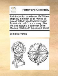 Cover image for An Introduction to a Devout Life Written Originally in French by St Francis de Sales Faithfully Render'd Into English to Which Is Prefix'd a Summary of His Life, and Adjoyn'd a Collection of His Choicest Mactims in the Close Is Added