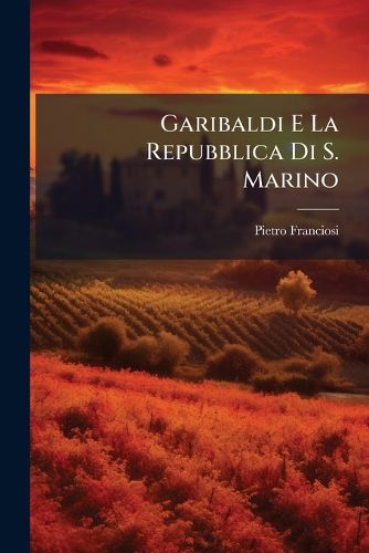 Cover image for Garibaldi E La Repubblica Di S. Marino: Cenni Storico-Critici del Pietro Franciosi