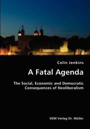 Cover image for A Fatal Agenda- The Social, Economic and Democratic Consequences of Neoliberalism