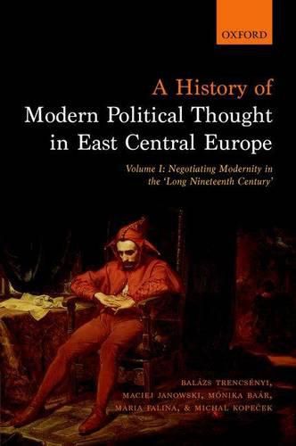 Cover image for A History of Modern Political Thought in East Central Europe: Volume I: Negotiating Modernity in the 'Long Nineteenth Century