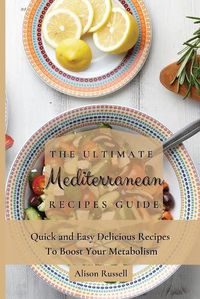 Cover image for The Ultimate Mediterranean Recipes Guide: Quick and Easy Delicious Recipes to Boost Your Metabolism