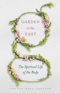 Cover image for Garden in the East: The Spiritual Life of the Body