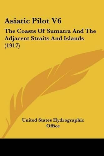 Cover image for Asiatic Pilot V6: The Coasts of Sumatra and the Adjacent Straits and Islands (1917)