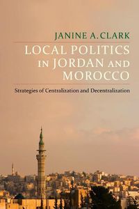 Cover image for Local Politics in Jordan and Morocco: Strategies of Centralization and Decentralization