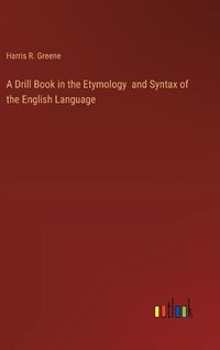 Cover image for A Drill Book in the Etymology and Syntax of the English Language