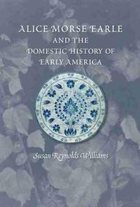 Cover image for Alice Morse Earle and the Domestic History of America