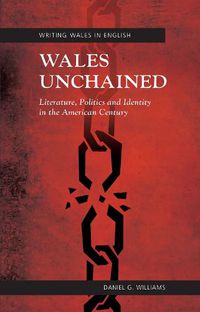 Cover image for Wales Unchained: Literature, Politics and Identity in the American Century