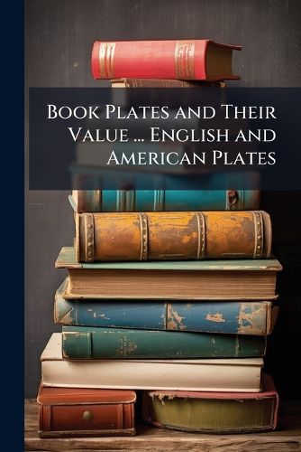 Cover image for Book Plates and Their Value ... English and American Plates