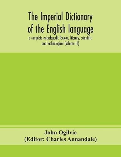 The imperial dictionary of the English language: a complete encyclopedic lexicon, literary, scientific, and technological (Volume III)