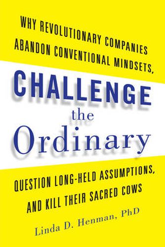 Cover image for Challenge the Ordinary: Why Revolutionary Companies Abandon Conventional Mindsets, Question Long-Held Assumptions, and Kill Their Sacred Cows