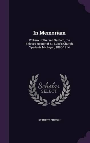 Cover image for In Memoriam: William Hothersall Gardam, the Beloved Rector of St. Luke's Church, Ypsilanti, Michigan, 1896-1914