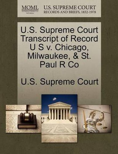 Cover image for U.S. Supreme Court Transcript of Record U S V. Chicago, Milwaukee, & St. Paul R Co