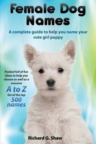 Cover image for Female Dog Names a Complete Guide to Help You Name Your Cute Girl Puppy Packed Full of Fun Methods and Ideas to Help You as Well as a Massive A to Z List of the Best Names.