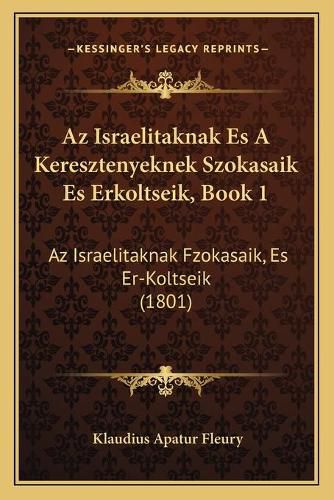 Cover image for AZ Israelitaknak Es a Keresztenyeknek Szokasaik Es Erkoltseik, Book 1: AZ Israelitaknak Fzokasaik, Es Er-Koltseik (1801)