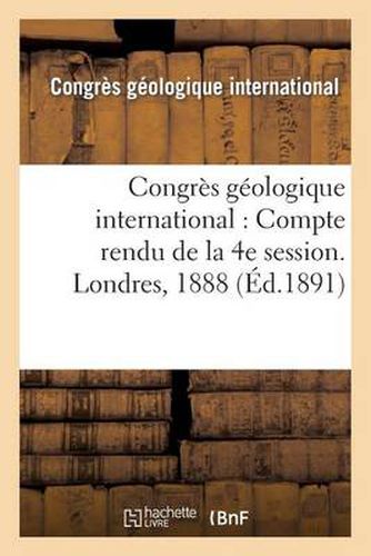 Congres Geologique International: Compte Rendu de la 4e Session. Londres, 1888