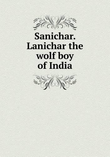 Cover image for Sanichar. Lanichar the wolf boy of India