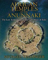 Cover image for African Temples of the Anunnaki: The Lost Technologies of the Gold Mines of Enki