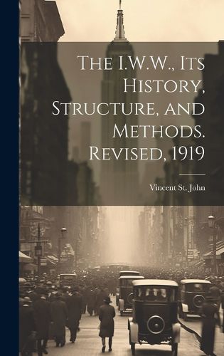 Cover image for The I.W.W., its History, Structure, and Methods. Revised, 1919