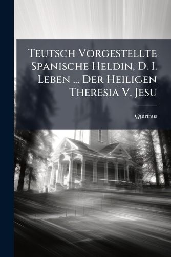 Cover image for Teutsch Vorgestellte Spanische Heldin, D. I. Leben ... Der Heiligen Theresia V. Jesu