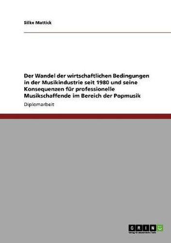 Cover image for Der Wandel der wirtschaftlichen Bedingungen in der Musikindustrie seit 1980 und seine Konsequenzen fur professionelle Musikschaffende im Bereich der Popmusik